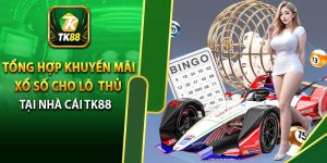 Tổng Hợp Khuyến Mãi Xổ Số Cho Lô Thủ Tại Nhà Cái TK88
