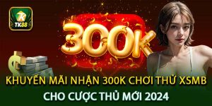 Khuyến Mãi Nhận 300K Chơi Thử XSMB Cho Cược Thủ Mới 2024