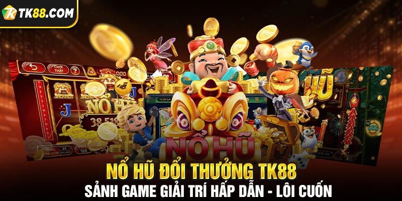 Nổ Hũ Đổi Thưởng TK88 - Sảnh Game Lôi Cuốn Nhất 2024