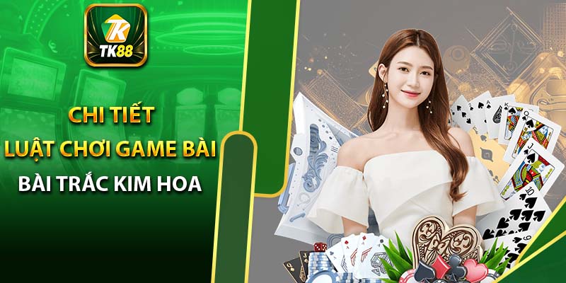 Chi tiết luật chơi game bài Trắc kim hoa