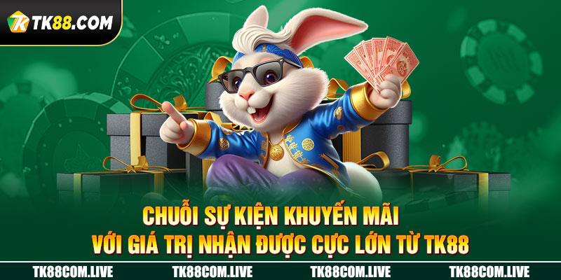 Chuỗi sự kiện khuyến mãi với giá trị cực lơn tại tk88