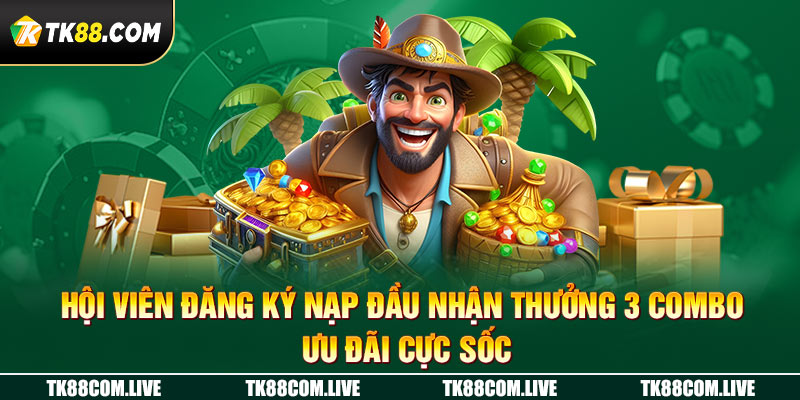 Hội viên đăng ký nạp đầu nhận thưởng 3 combo ưu đãi cực sốc